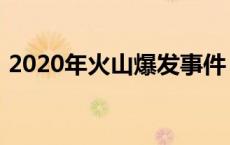 2020年火山爆发事件 2018下半年火山爆发 