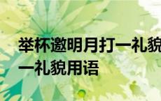 举杯邀明月打一礼貌用语二字 举杯邀明月打一礼貌用语 