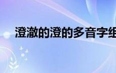 澄澈的澄的多音字组词 澄的多音字组词 