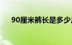 90厘米裤长是多少尺 90厘米是多少尺 