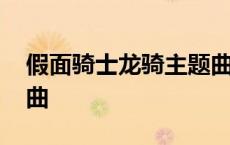 假面骑士龙骑主题曲简谱 假面骑士龙骑主题曲 