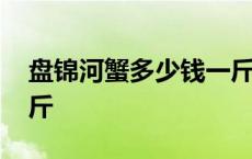 盘锦河蟹多少钱一斤现在 盘锦河蟹多少钱一斤 