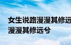 女生说路漫漫其修远兮我该怎么回 女生说路漫漫其修远兮 