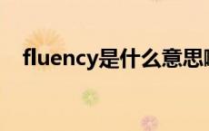 fluency是什么意思啊 fluently什么意思 