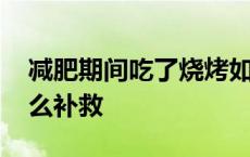 减肥期间吃了烧烤如何补救 减肥吃了烧烤怎么补救 