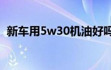 新车用5w30机油好吗 新车用5w40的危害 