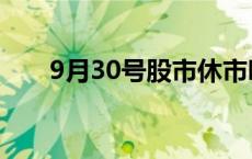 9月30号股市休市吗 9月30日开市吗 