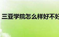 三亚学院怎么样好不好知乎 三亚学院怎么样 