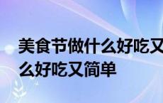 美食节做什么好吃又简单又好看 美食节做什么好吃又简单 