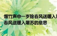 爆竹声中一岁除春风送暖入屠苏的意思意思 爆竹声中一岁除春风送暖入屠苏的意思 