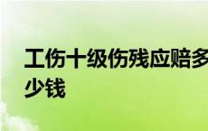 工伤十级伤残应赔多少钱 工伤十级伤残赔多少钱 