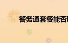 警务通套餐能否取消 警务通套餐 