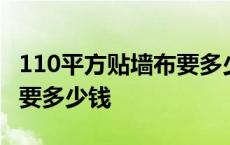 110平方贴墙布要多少钱一个 110平方贴墙布要多少钱 