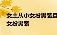 女主从小女扮男装且权势滔天 高冷女主从小女扮男装 