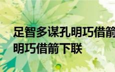 足智多谋孔明巧借箭下联是什么 足智多谋孔明巧借箭下联 