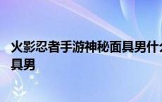 火影忍者手游神秘面具男什么时候出的 火影忍者手游神秘面具男 