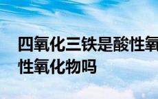 四氧化三铁是酸性氧化物吗 四氧化三铁是碱性氧化物吗 