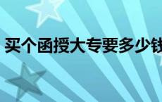 买个函授大专要多少钱 直接买函授大专文凭 