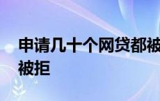 申请几十个网贷都被拒了 申请几十个网贷都被拒 