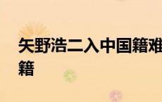 矢野浩二入中国籍难吗 矢野浩二加入中国国籍 