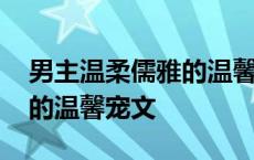 男主温柔儒雅的温馨宠文小说 男主温柔儒雅的温馨宠文 