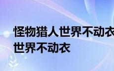 怪物猎人世界不动衣装和转身衣装 怪物猎人世界不动衣 