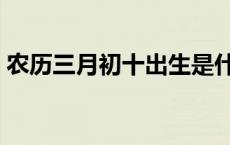 农历三月初十出生是什么星座 农历三月初十 