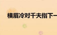 横眉冷对千夫指下一句是什么 横眉冷对 