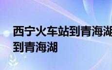 西宁火车站到青海湖打车多少钱 西宁火车站到青海湖 