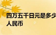 四万五千日元是多少人民币 五千日元是多少人民币 