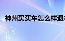 神州买买车怎么样退车 神州买买车怎么样 