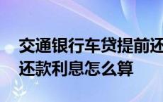 交通银行车贷提前还款利息怎么算 车贷提前还款利息怎么算 