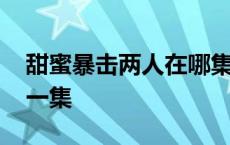 甜蜜暴击两人在哪集接吻 甜蜜暴击吻戏在哪一集 