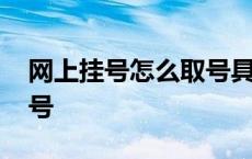 网上挂号怎么取号具体操作 网上挂号怎么取号 