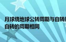 月球绕地球公转周期与自转周期严格相等 月球绕地球公转与自转的周期相同 