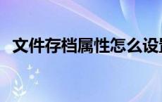 文件存档属性怎么设置 存档属性怎么设置 