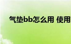 气垫bb怎么用 使用方法 气垫bb怎么用 