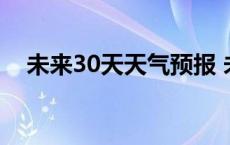 未来30天天气预报 未来十五天天气预报 