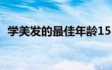 学美发的最佳年龄15岁 学美发的最佳年龄 