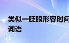 类似一眨眼形容时间快的词语 形容时间快的词语 