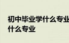 初中毕业学什么专业比较好就业 初中毕业学什么专业 