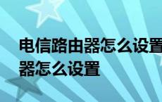 电信路由器怎么设置防止别人蹭网 电信路由器怎么设置 