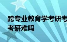 跨专业教育学考研考哪些科目 跨专业教育学考研难吗 