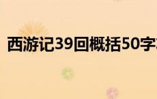 西游记39回概括50字左右 西游记39回概括 