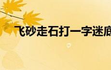 飞砂走石打一字迷底 飞砂走石打一个字 