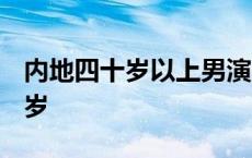 内地四十岁以上男演员 大陆男演员30岁到40岁 