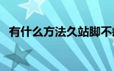 有什么方法久站脚不疼 久站脚不疼的方法 