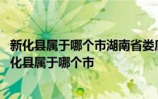 新化县属于哪个市湖南省娄底市新化县妇幼保健院张湘琴 新化县属于哪个市 