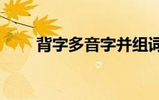 背字多音字并组词 背字多音字组词 