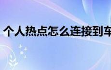 个人热点怎么连接到车上 个人热点怎么连接 